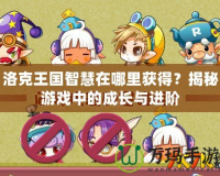 洛克王國智慧在哪里獲得？揭秘游戲中的成長與進階