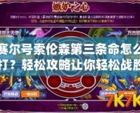 賽爾號(hào)索倫森第三條命怎么打？輕松攻略讓你輕松戰(zhàn)勝?gòu)?qiáng)敵！