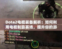 Dota2電棍裝備解析：如何利用電棍制霸賽場，提升你的游戲體驗