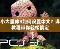 小小大星球3如何設(shè)置中文？詳盡教程帶你輕松搞定