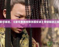 解鎖豪華體驗(yàn)，《豪華曹魏傳修改器安卓》帶你暢游三國(guó)世界！