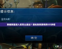 英雄聯(lián)盟進入后怎么退出？輕松告別游戲的5大妙招