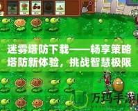 迷霧塔防下載——暢享策略塔防新體驗，挑戰(zhàn)智慧極限！