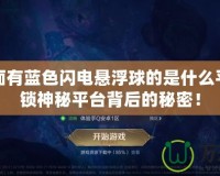 手游界面有藍(lán)色閃電懸浮球的是什么平臺？解鎖神秘平臺背后的秘密！
