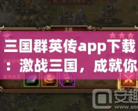 三國群英傳app下載：激戰(zhàn)三國，成就你的英雄夢想