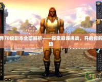 魔獸世界70級副本全面解析——探索巔峰挑戰(zhàn)，開啟你的冒險之旅