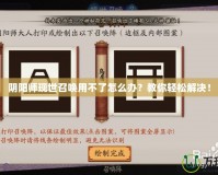 陰陽師現(xiàn)世召喚用不了怎么辦？教你輕松解決！