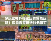 多玩武林外傳論壇青霄能玩嗎？探索青霄玩法的無限可能！