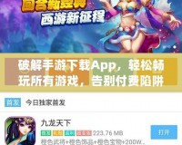 破解手游下載App，輕松暢玩所有游戲，告別付費(fèi)陷阱！