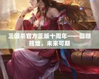 三國(guó)殺官方正版十周年——回顧輝煌，未來(lái)可期