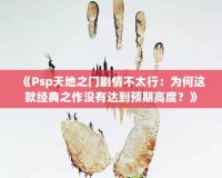 《Psp天地之門劇情不太行：為何這款經(jīng)典之作沒(méi)有達(dá)到預(yù)期高度？》