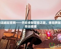 網(wǎng)易命運(yùn)崛起官網(wǎng)——開啟全新冒險(xiǎn)之旅，體驗(yàn)跨越時(shí)空的命運(yùn)碰撞