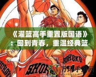 《灌籃高手重置版國(guó)語(yǔ)》：回到青春，重溫經(jīng)典籃球夢(mèng)