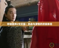 呼嘯戰(zhàn)神2中文版：熱血與激情的終極體驗(yàn)