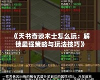 《天書奇談術(shù)士怎么玩：解鎖最強策略與玩法技巧》