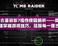 《古墓麗影7操作按鍵解析——助你快速掌握游戲技巧，征服每一座古墓！》