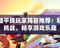 不朽大陸平民玩家陣容推薦：輕松應(yīng)對挑戰(zhàn)，暢享游戲樂趣