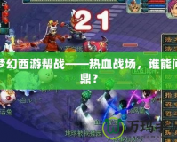 夢(mèng)幻西游幫戰(zhàn)——熱血戰(zhàn)場(chǎng)，誰(shuí)能問(wèn)鼎？