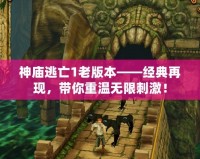 神廟逃亡1老版本——經(jīng)典再現(xiàn)，帶你重溫?zé)o限刺激！