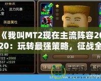 《我叫MT2現(xiàn)在主流陣容2020：玩轉(zhuǎn)最強(qiáng)策略，征戰(zhàn)全服》