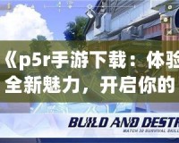 《p5r手游下載：體驗(yàn)全新魅力，開(kāi)啟你的心靈冒險(xiǎn)之旅》