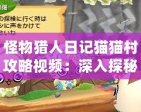 怪物獵人日記貓貓村攻略視頻：深入探秘最強貓咪戰(zhàn)術(shù)與技巧