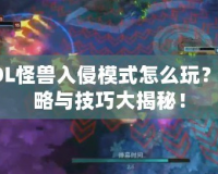 LOL怪獸入侵模式怎么玩？攻略與技巧大揭秘！