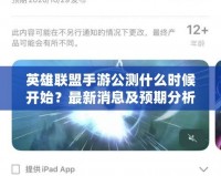 英雄聯(lián)盟手游公測什么時候開始？最新消息及預期分析