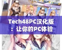 Tech48PC漢化版：讓你的PC體驗(yàn)飛躍升級！
