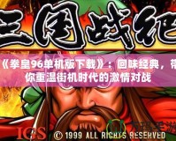 《拳皇96單機(jī)版下載》：回味經(jīng)典，帶你重溫街機(jī)時(shí)代的激情對(duì)戰(zhàn)