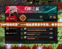 玩轉“DNF娃娃機票”——輕松獲取豪華獎勵，暢享超值福利！