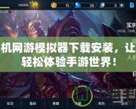 手機網(wǎng)游模擬器下載安裝，讓你輕松體驗手游世界！