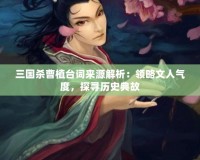 三國殺曹植臺詞來源解析：領(lǐng)略文人氣度，探尋歷史典故