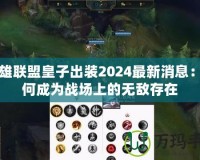 英雄聯(lián)盟皇子出裝2024最新消息：如何成為戰(zhàn)場(chǎng)上的無(wú)敵存在