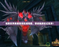 完美世界黑夜傳說(shuō)在線觀看，帶你暢游玄幻世界！