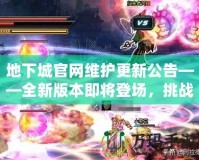 地下城官網(wǎng)維護更新公告——全新版本即將登場，挑戰(zhàn)與獎勵等你來拿！