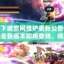 地下城官網維護更新公告——全新版本即將登場，挑戰(zhàn)與獎勵等你來拿！