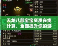 天龍八部寶寶資質(zhì)在線計算，全面提升你的游戲體驗！