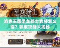 洛克王國圣龍騎士套裝怎么得？獲取攻略大揭秘