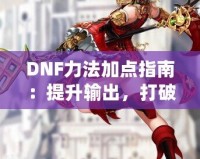 DNF力法加點(diǎn)指南：提升輸出，打破極限