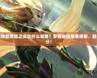 英雄聯(lián)盟黑暗之女出什么裝備？掌握最佳裝備搭配，輕松上分！