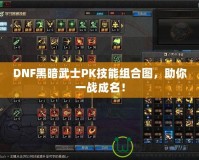 DNF黑暗武士PK技能組合圖，助你一戰(zhàn)成名！