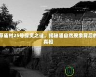 草廟村25號探靈之謎，揭秘超自然現(xiàn)象背后的真相