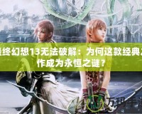 最終幻想13無法破解：為何這款經(jīng)典之作成為永恒之謎？