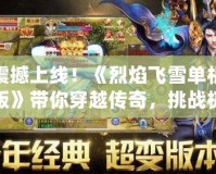 震撼上線！《烈焰飛雪單機(jī)版》帶你穿越傳奇，挑戰(zhàn)極限