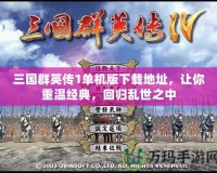 三國(guó)群英傳1單機(jī)版下載地址，讓你重溫經(jīng)典，回歸亂世之中