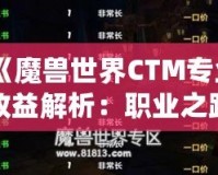 《魔獸世界CTM專業(yè)收益解析：職業(yè)之路的財富寶藏》