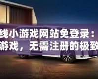 在線小游戲網(wǎng)站免登錄：暢玩游戲，無需注冊(cè)的極致體驗(yàn)