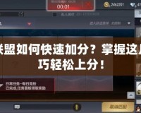 英雄聯(lián)盟如何快速加分？掌握這幾個(gè)技巧輕松上分！