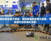 瘋狂賽車盛大游戲：超越極限的速度與激情，駕馭屬于你的賽車王國！